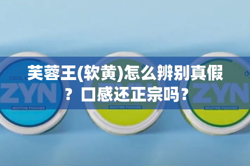 芙蓉王(软黄)怎么辨别真假？口感还正宗吗？