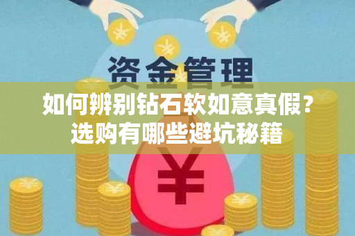 如何辨别钻石软如意真假？选购有哪些避坑秘籍